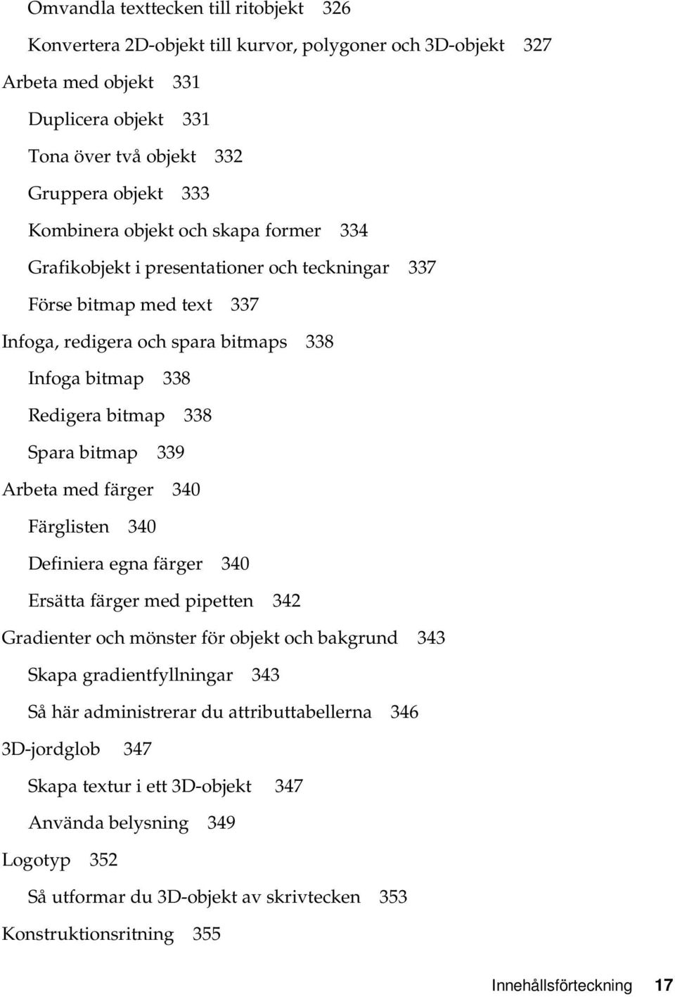 Arbeta med färger 340 Färglisten 340 Definiera egna färger 340 Ersätta färger med pipetten 342 Gradienter och mönster för objekt och bakgrund 343 Skapa gradientfyllningar 343 Så här administrerar du