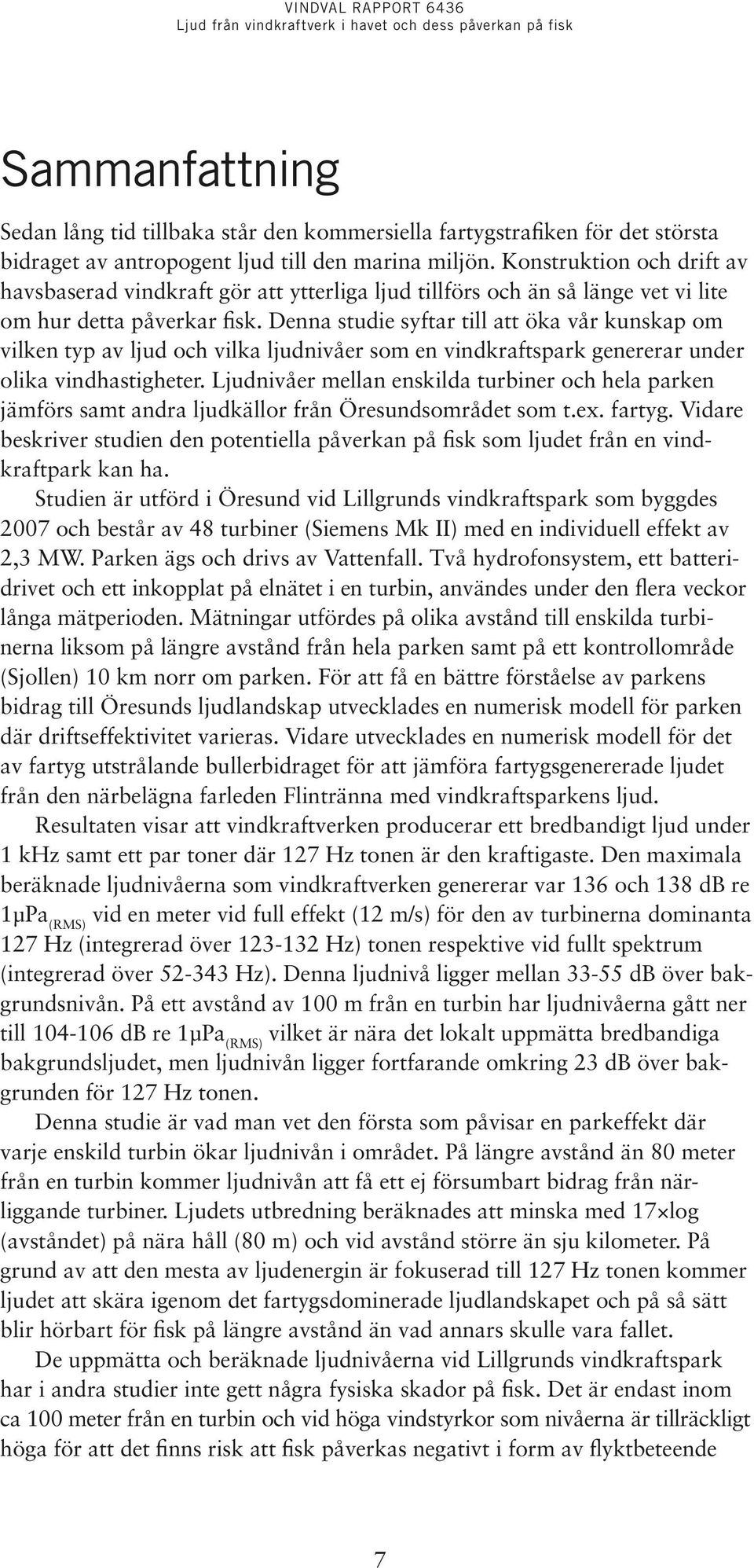 Denna studie syftar till att öka vår kunskap om vilken typ av ljud och vilka ljudnivåer som en vindkraftspark genererar under olika vindhastigheter.