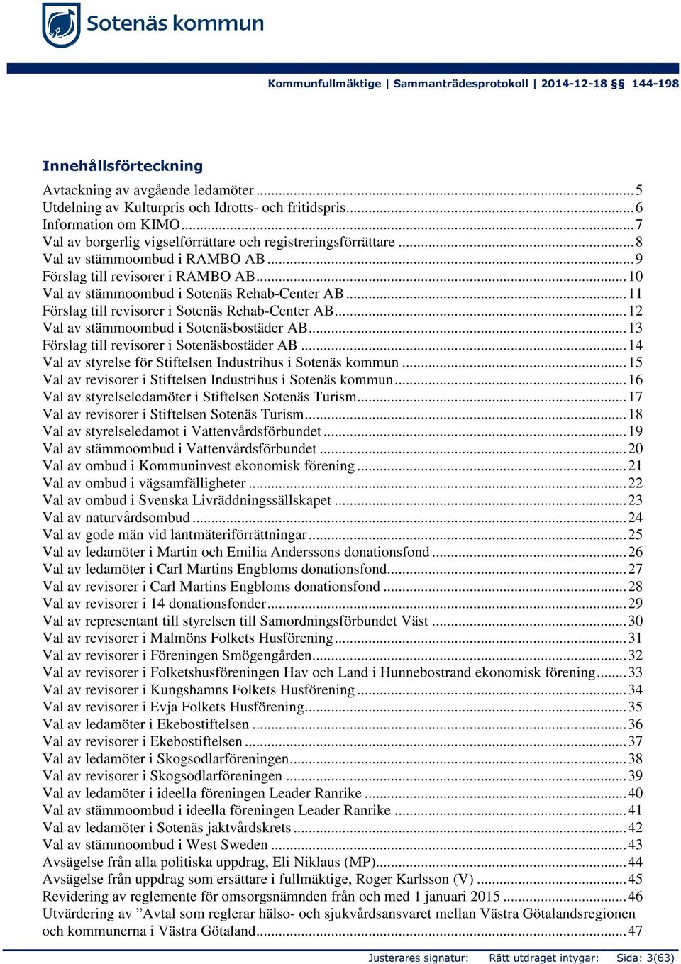 ..12 Val av stämmoombud i Sotenäsbostäder AB...13 Förslag till revisorer i Sotenäsbostäder AB...14 Val av styrelse för Stiftelsen Industrihus i Sotenäs kommun.