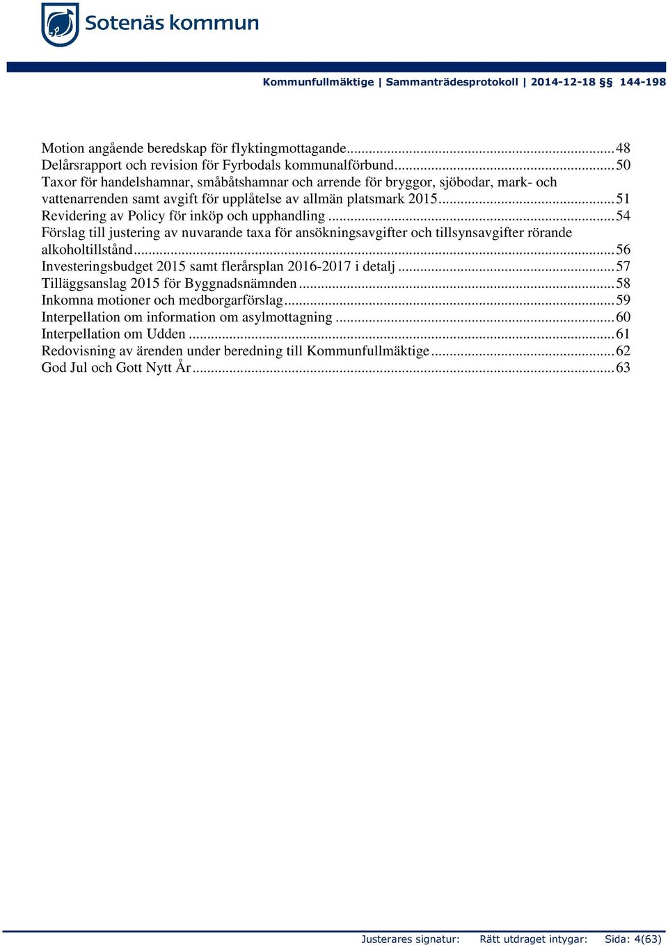 ..51 Revidering av Policy för inköp och upphandling...54 Förslag till justering av nuvarande taxa för ansökningsavgifter och tillsynsavgifter rörande alkoholtillstånd.