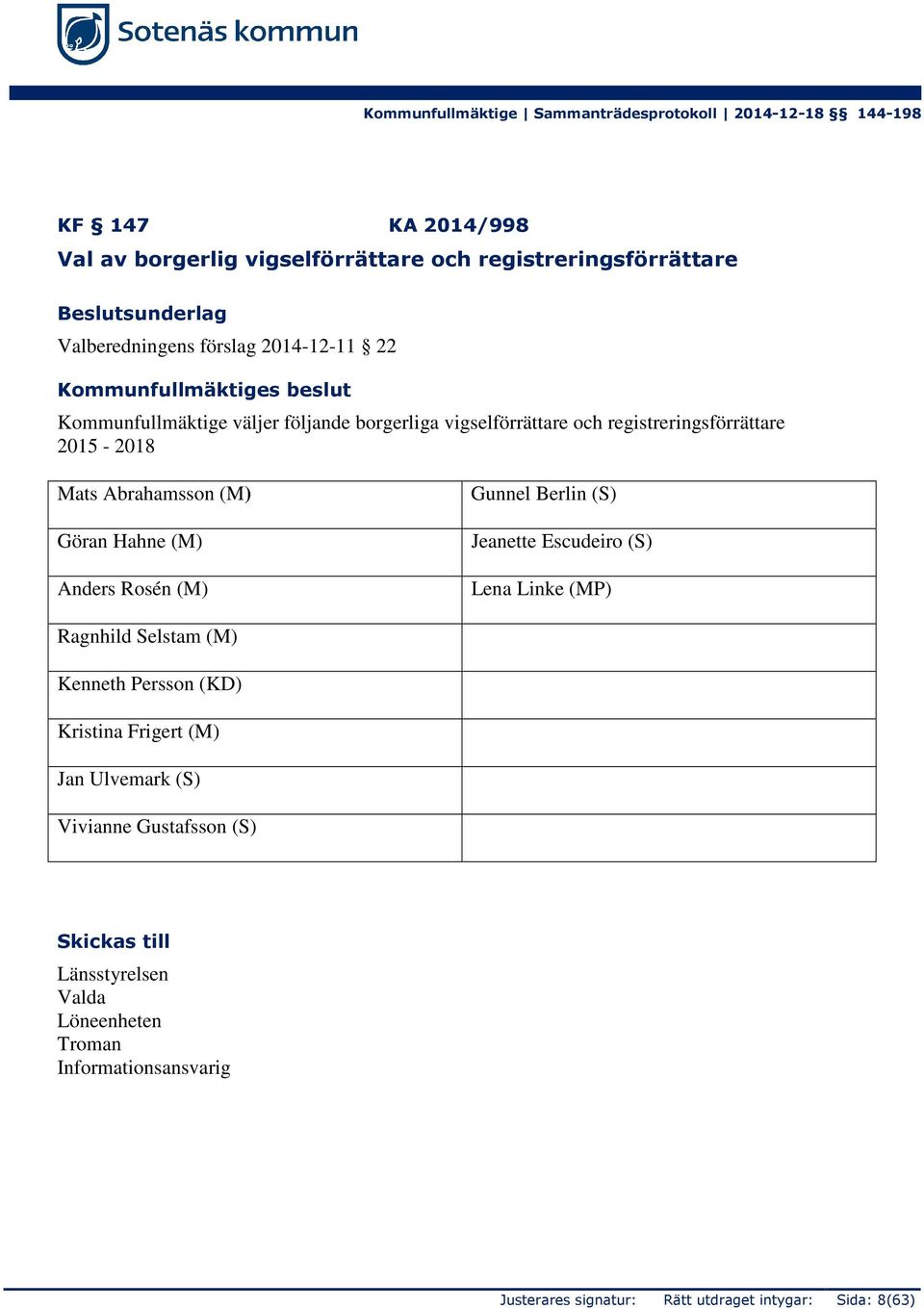 (M) Göran Hahne (M) Anders Rosén (M) Gunnel Berlin (S) Jeanette Escudeiro (S) Lena Linke (MP) Ragnhild Selstam (M)