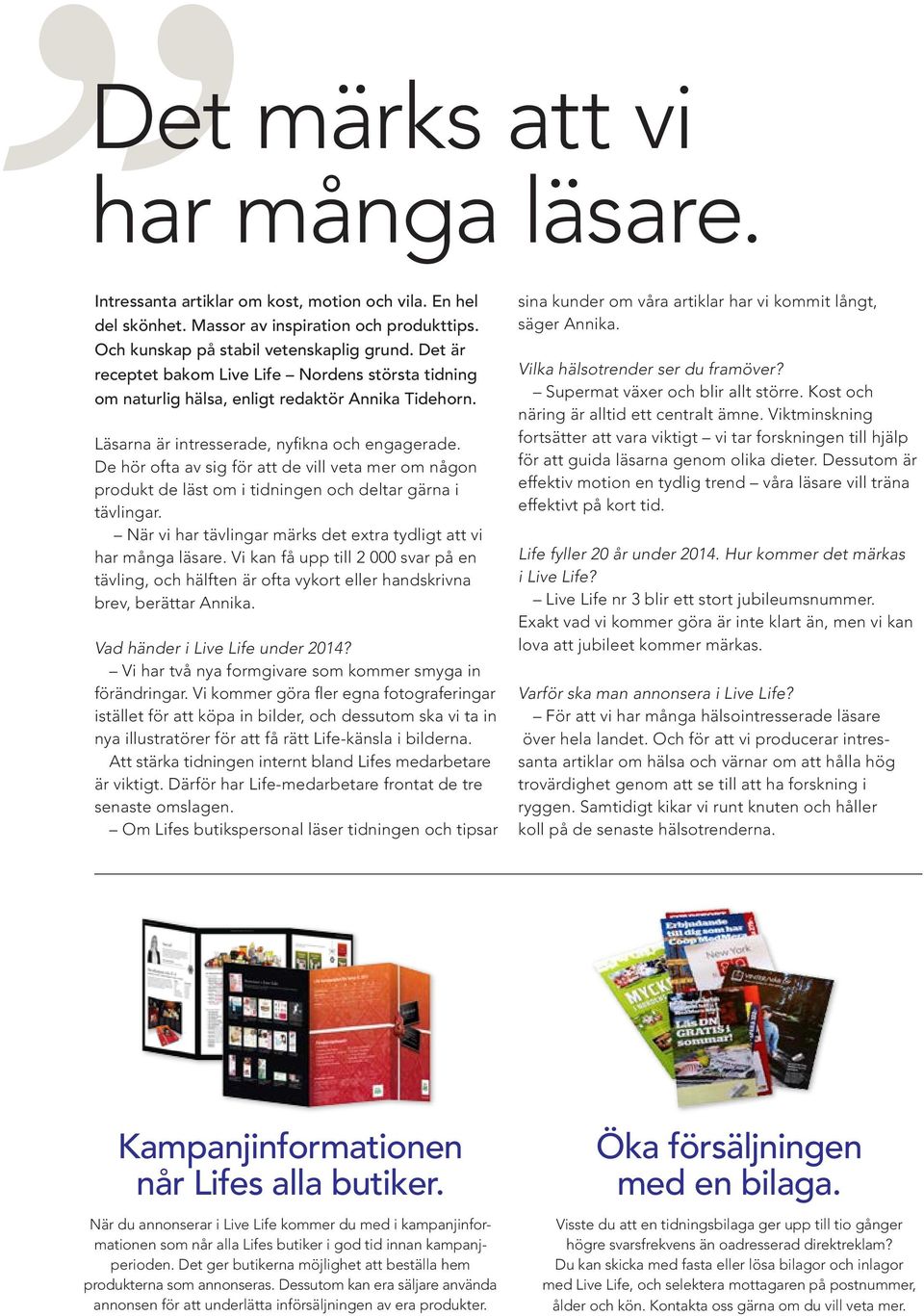 De hör ofta av sig för att de vill veta mer om någon produkt de läst om i tidningen och deltar gärna i tävlingar. När vi har tävlingar märks det extra tydligt att vi har många läsare.