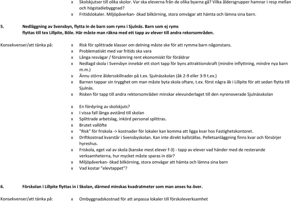 Här måste man räkna med ett tapp av elever till andra rekorsområden. x Risk för splittrade klasser om delning måste ske för att rymma barn någonstans.