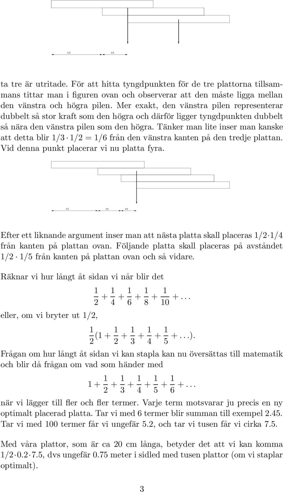 Tänker man lite inser man kanske att detta blir 1/3 1/2 = 1/6 från den vänstra kanten på den tredje plattan. Vid denna punkt placerar vi nu platta fyra.