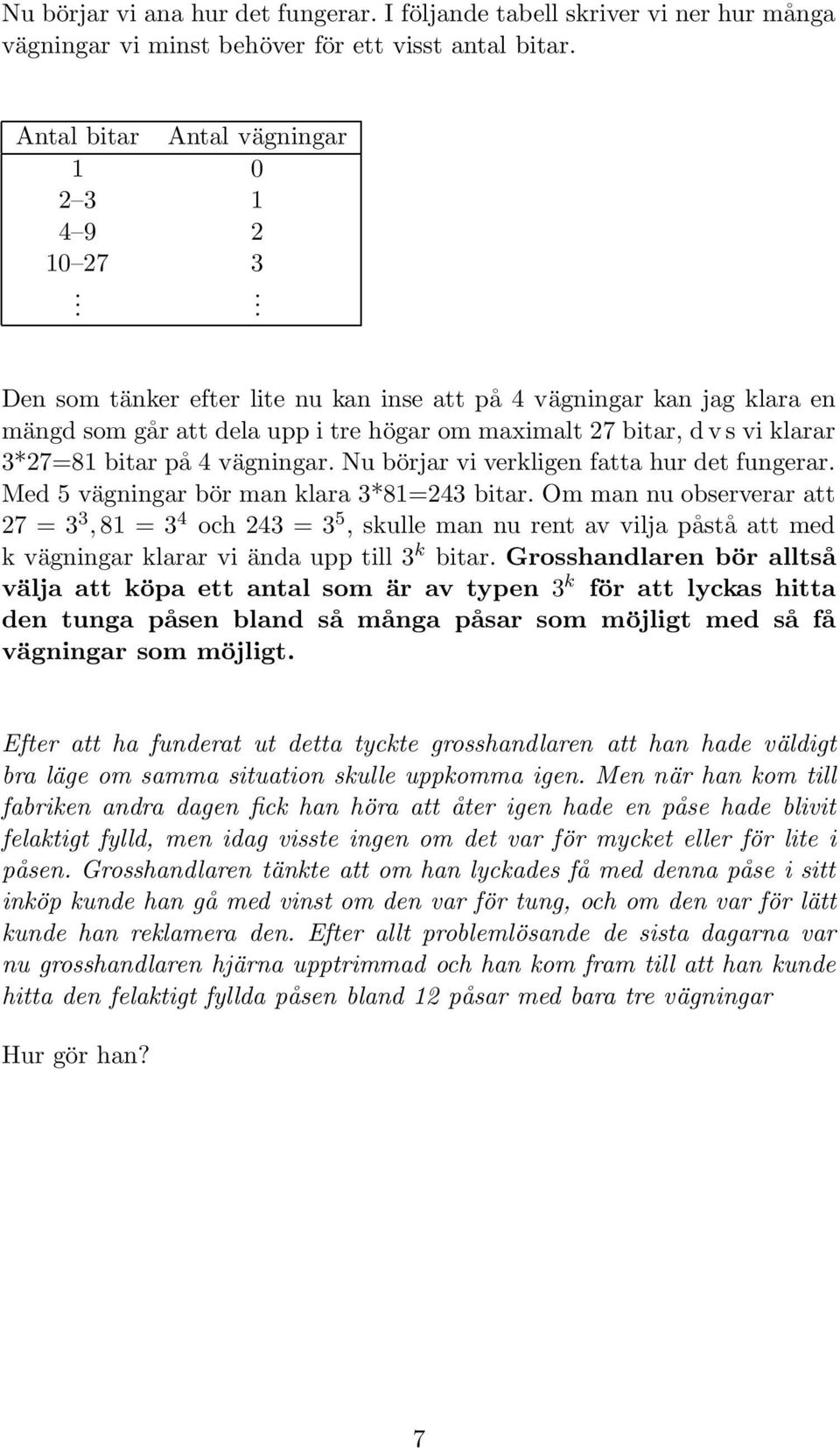 Nu börjar vi verkligen fatta hur det fungerar. Med 5 vägningar bör man klara 3*81=243 bitar.