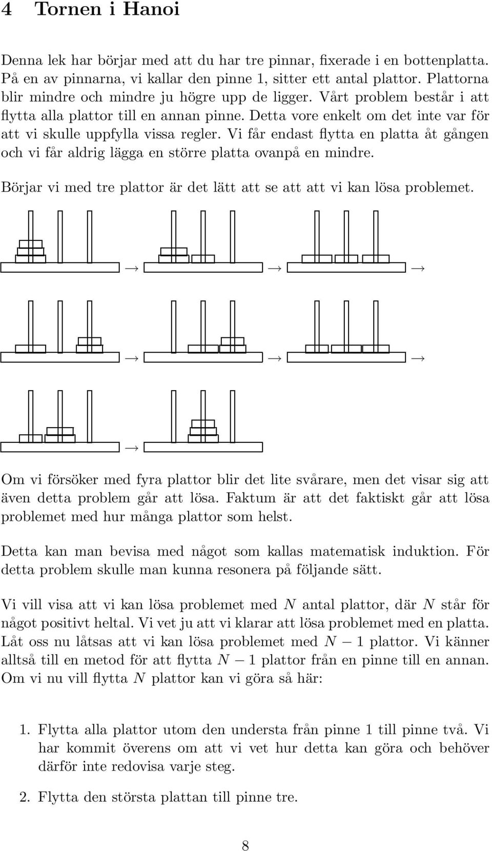 Vi får endast flytta en platta åt gången och vi får aldrig lägga en större platta ovanpå en mindre. Börjar vi med tre plattor är det lätt att se att att vi kan lösa problemet.