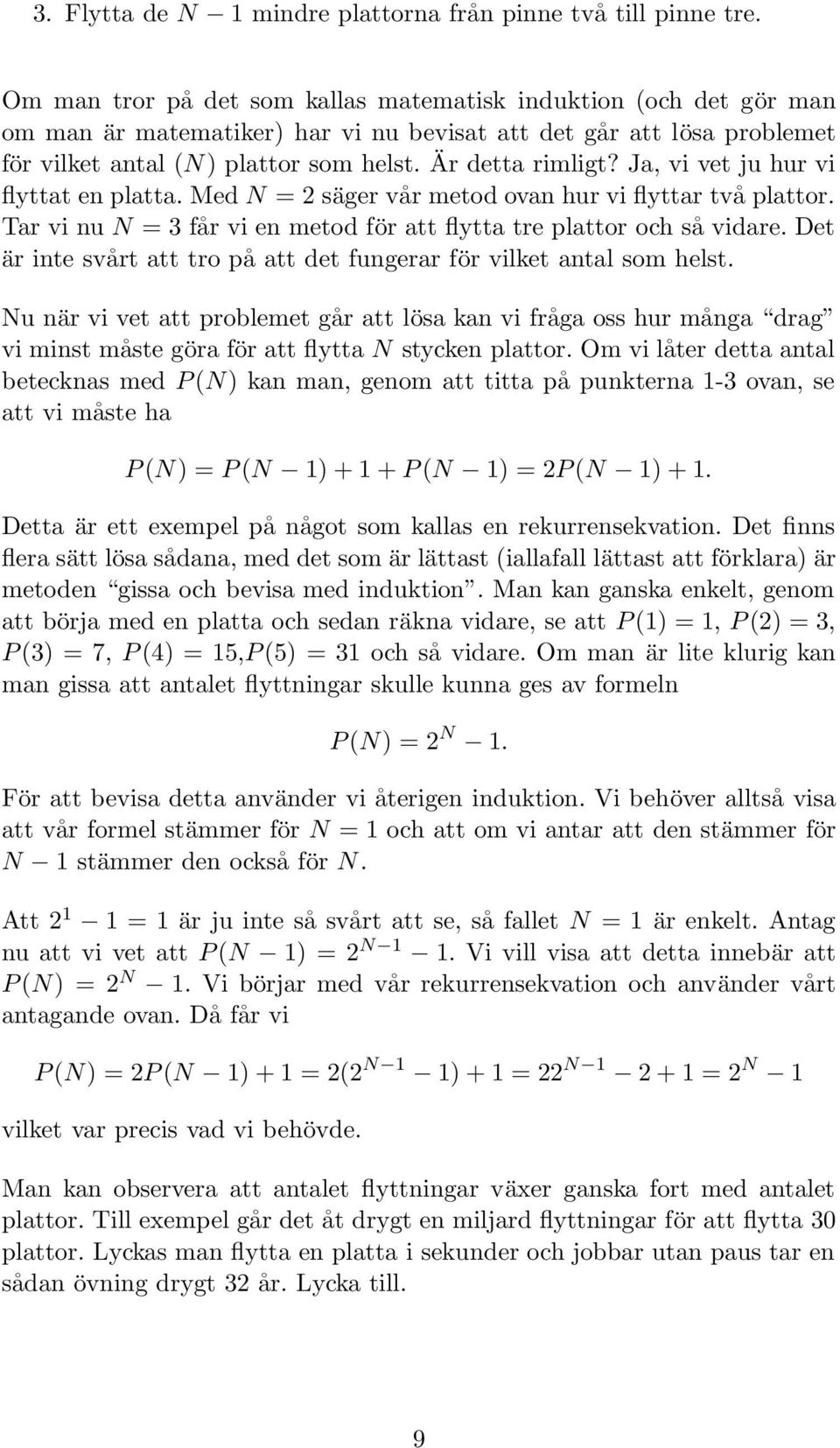 Ja, vi vet ju hur vi flyttat en platta. Med N = 2 säger vår metod ovan hur vi flyttar två plattor. Tar vi nu N = 3 får vi en metod för att flytta tre plattor och så vidare.