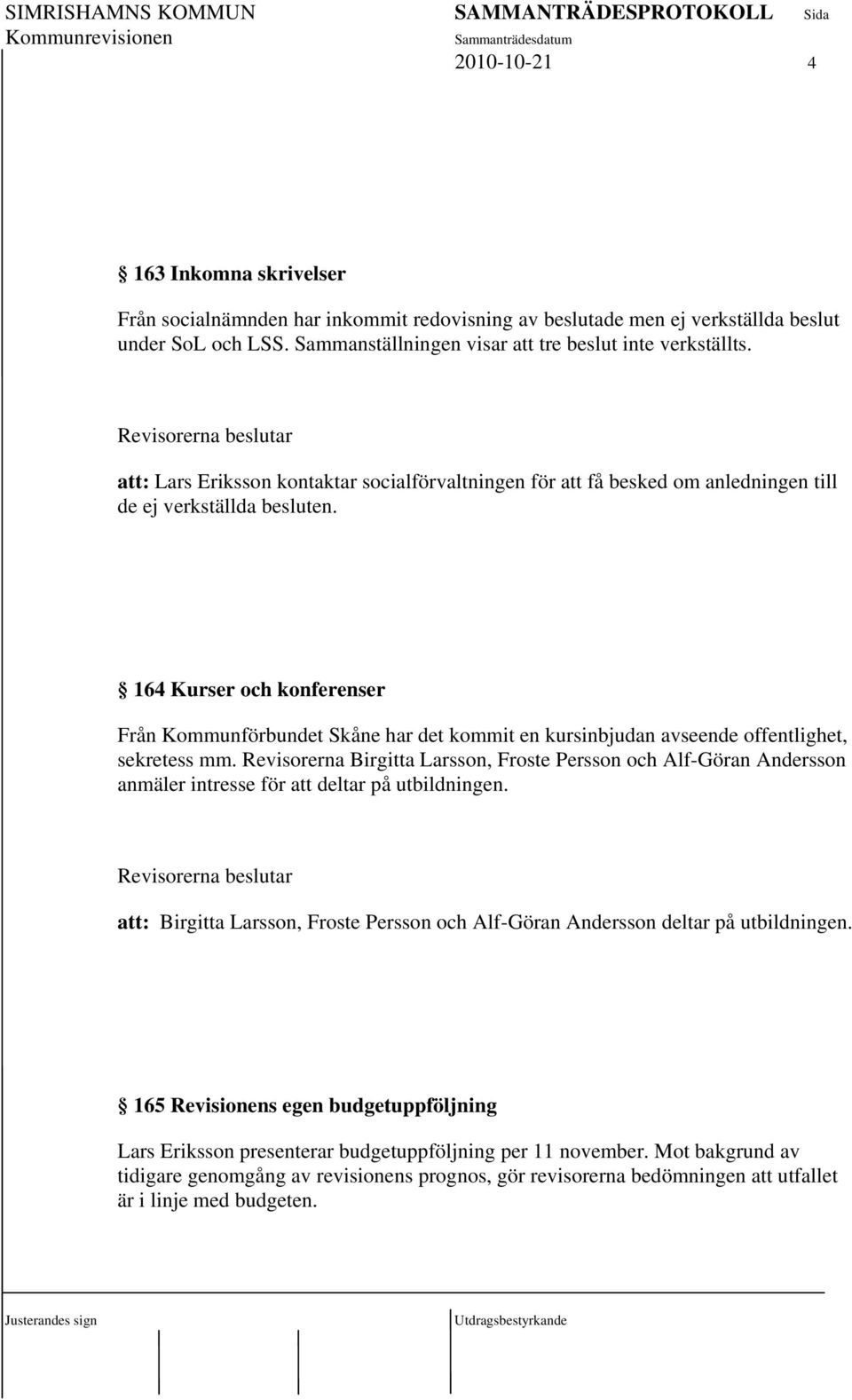 164 Kurser och konferenser Från Kommunförbundet Skåne har det kommit en kursinbjudan avseende offentlighet, sekretess mm.