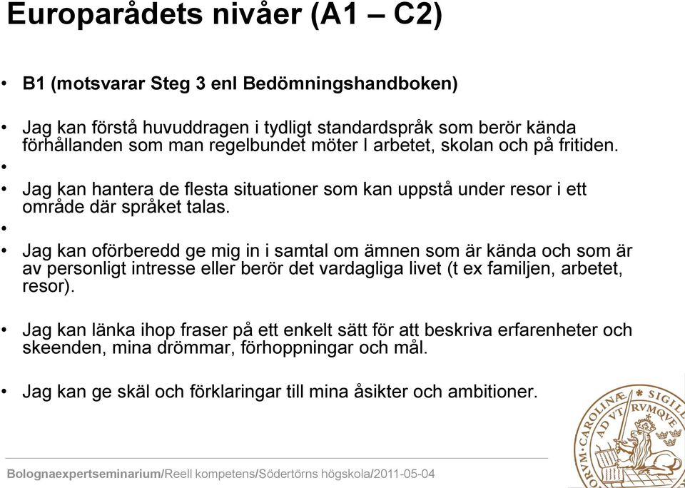 Jag kan oförberedd ge mig in i samtal om ämnen som är kända och som är av personligt intresse eller berör det vardagliga livet (t ex familjen, arbetet, resor).