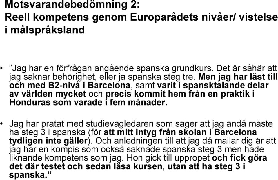 Men jag har läst till och med B2-nivå i Barcelona, samt varit i spansktalande delar av världen mycket och precis kommit hem från en praktik i Honduras som varade i fem månader.