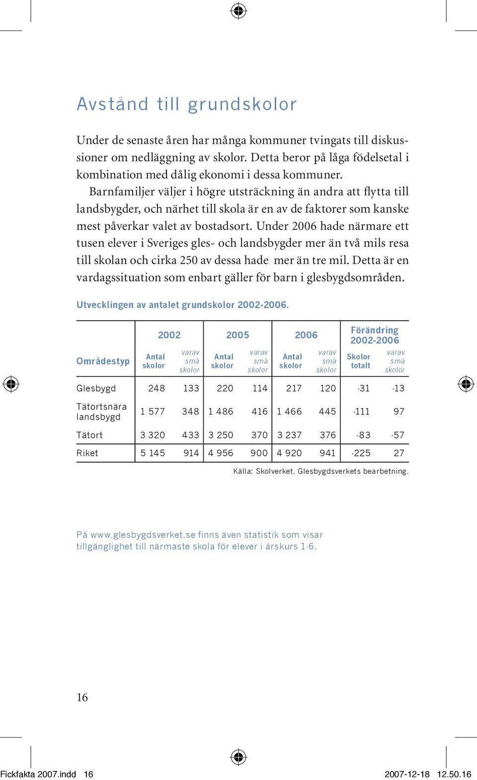 Under 2006 hade närmare ett tusen elever i Sveriges gles- och landsbygder mer än två mils resa till skolan och cirka 250 av dessa hade mer än tre mil.