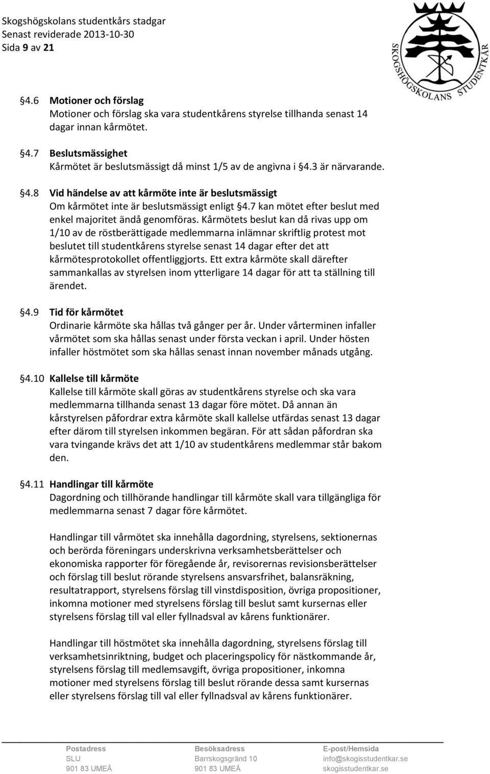 Kårmötets beslut kan då rivas upp om 1/10 av de röstberättigade medlemmarna inlämnar skriftlig protest mot beslutet till studentkårens styrelse senast 14 dagar efter det att kårmötesprotokollet