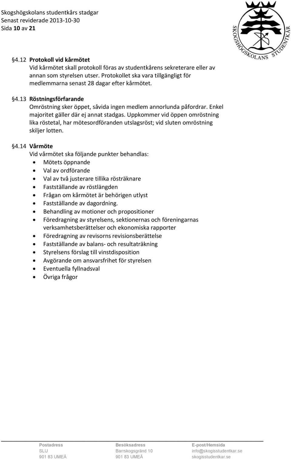 Enkel majoritet gäller där ej annat stadgas. Uppkommer vid öppen omröstning lika röstetal, har mötesordföranden utslagsröst; vid sluten omröstning skiljer lotten. 4.