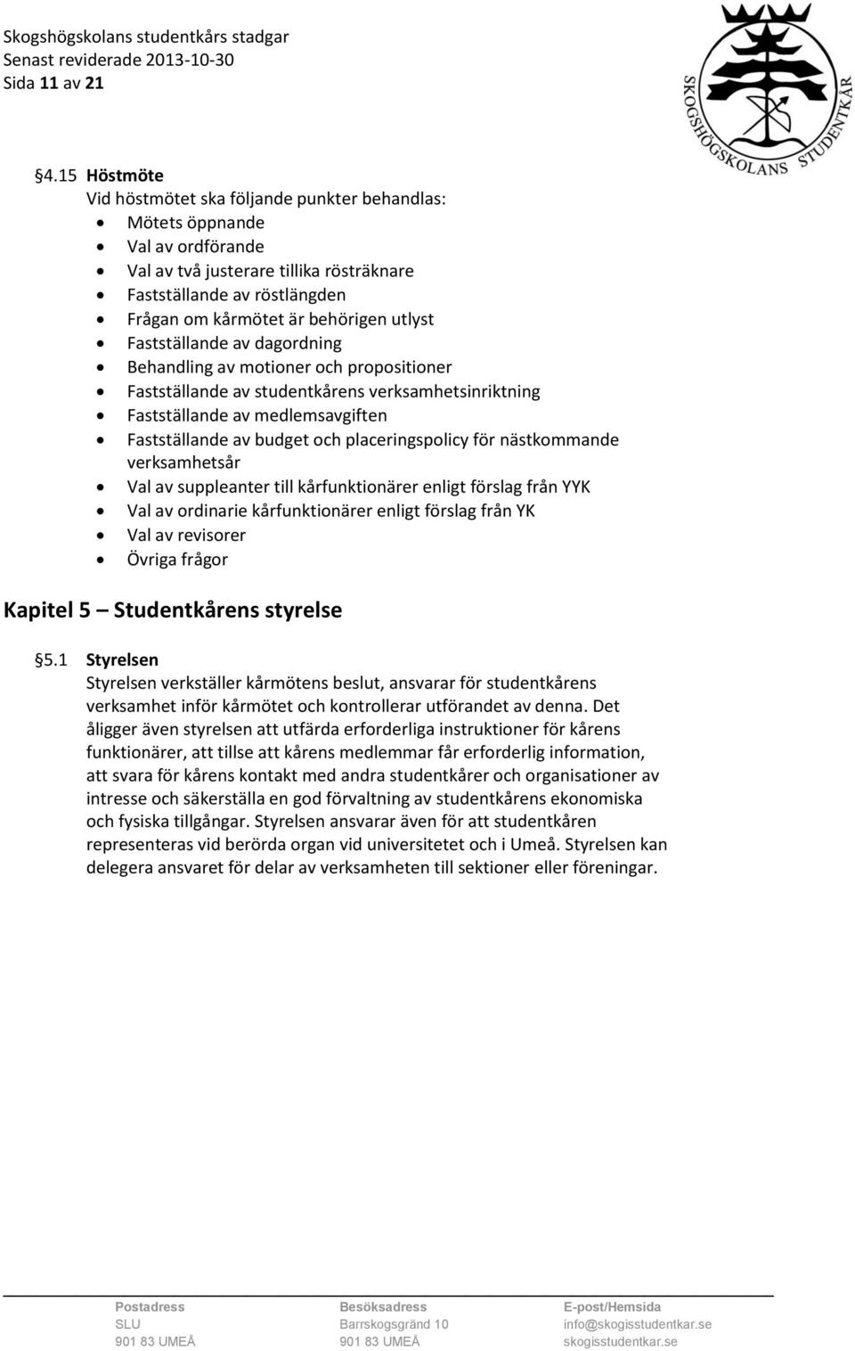 utlyst Fastställande av dagordning Behandling av motioner och propositioner Fastställande av studentkårens verksamhetsinriktning Fastställande av medlemsavgiften Fastställande av budget och