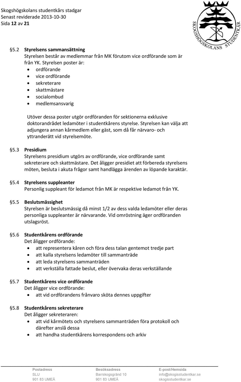 studentkårens styrelse. Styrelsen kan välja att adjungera annan kårmedlem eller gäst, som då får närvaro- och yttranderätt vid styrelsemöte. 5.