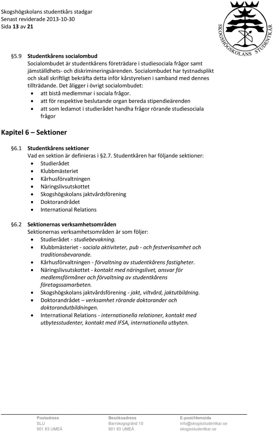 att för respektive beslutande organ bereda stipendieärenden att som ledamot i studierådet handha frågor rörande studiesociala frågor Kapitel 6 Sektioner 6.