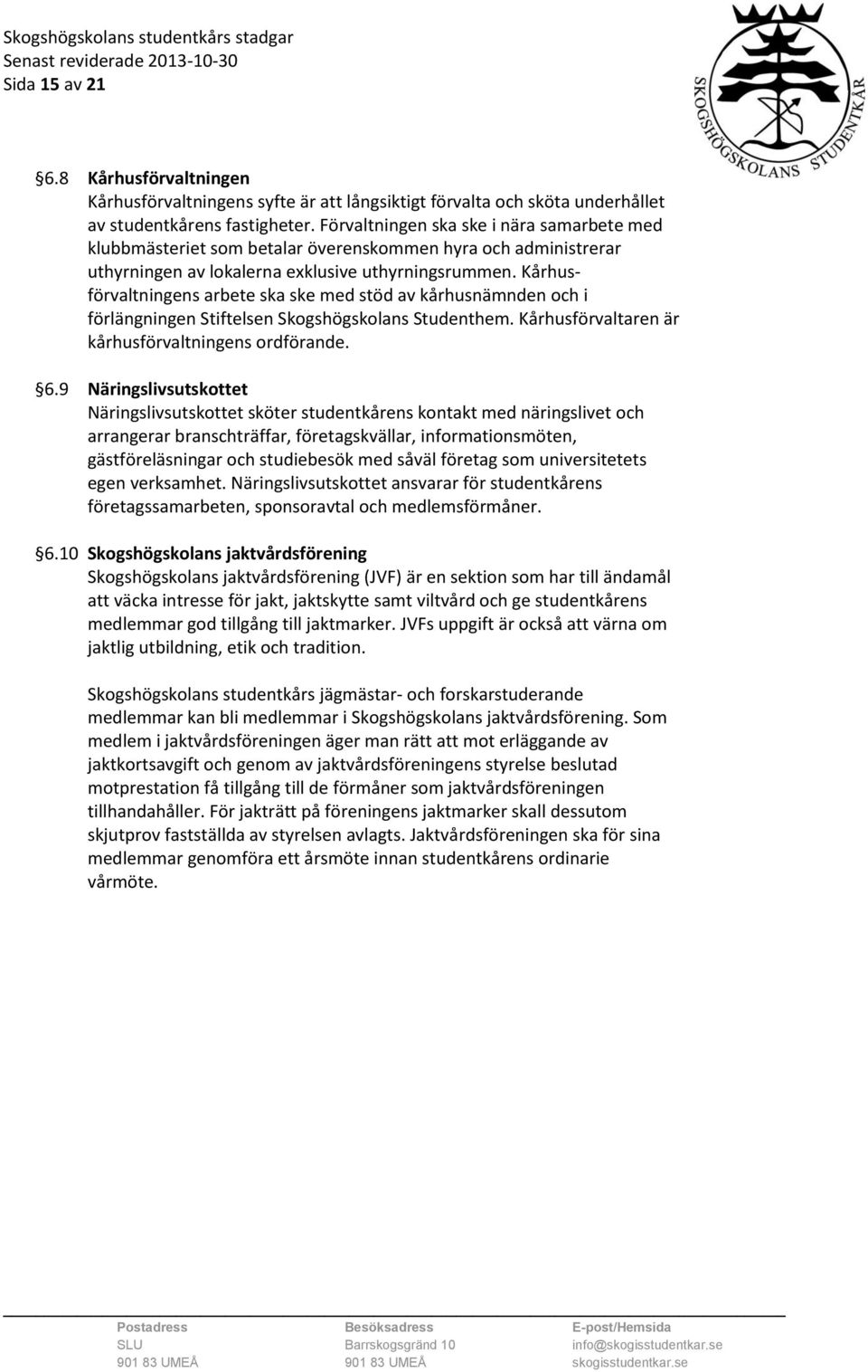 Kårhusförvaltningens arbete ska ske med stöd av kårhusnämnden och i förlängningen Stiftelsen Skogshögskolans Studenthem. Kårhusförvaltaren är kårhusförvaltningens ordförande. 6.