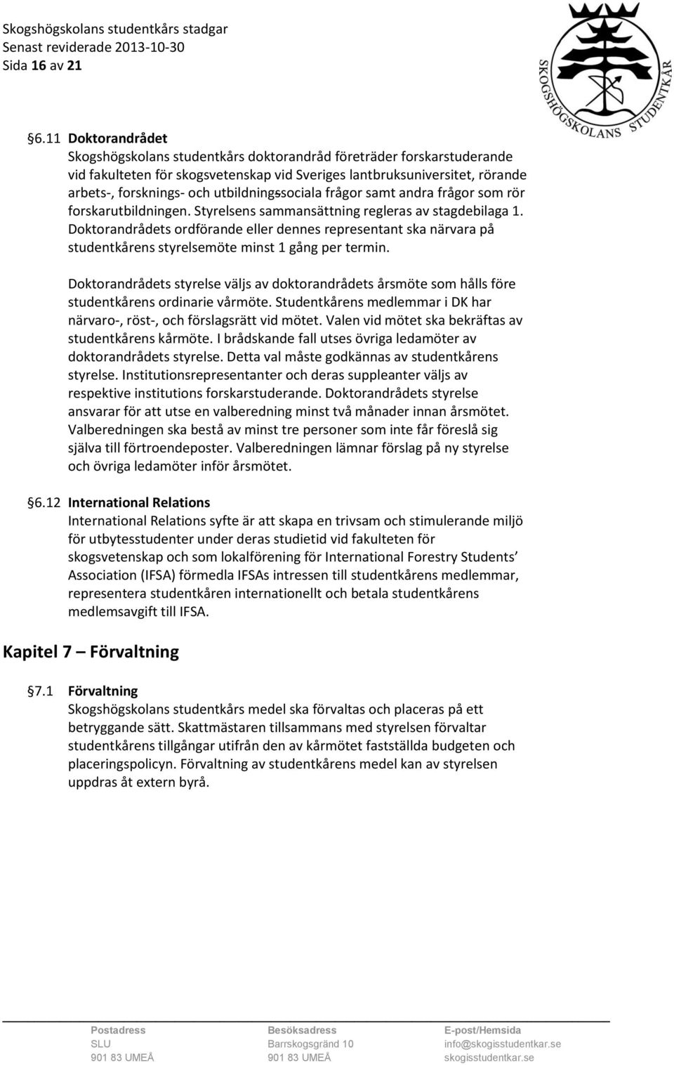 utbildningssociala frågor samt andra frågor som rör forskarutbildningen. Styrelsens sammansättning regleras av stagdebilaga 1.