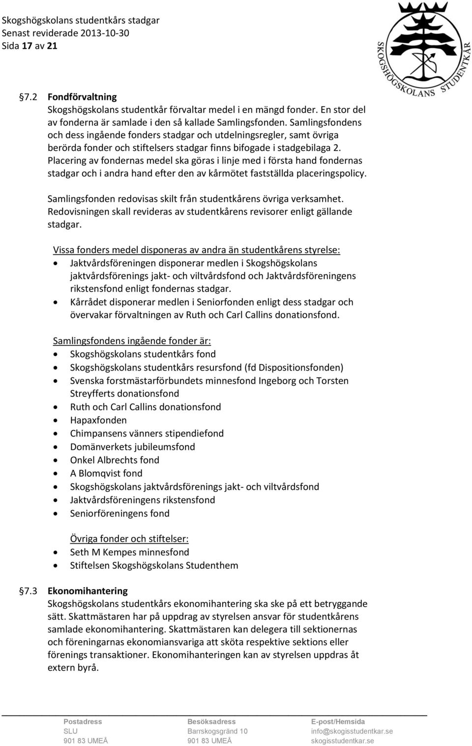 Placering av fondernas medel ska göras i linje med i första hand fondernas stadgar och i andra hand efter den av kårmötet fastställda placeringspolicy.