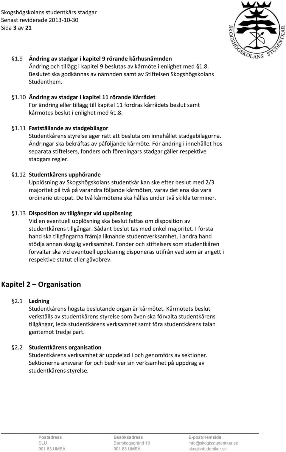 10 Ändring av stadgar i kapitel 11 rörande Kårrådet För ändring eller tillägg till kapitel 11 fordras kårrådets beslut samt kårmötes beslut i enlighet med 1.8. 1.11 Fastställande av stadgebilagor Studentkårens styrelse äger rätt att besluta om innehållet stadgebilagorna.