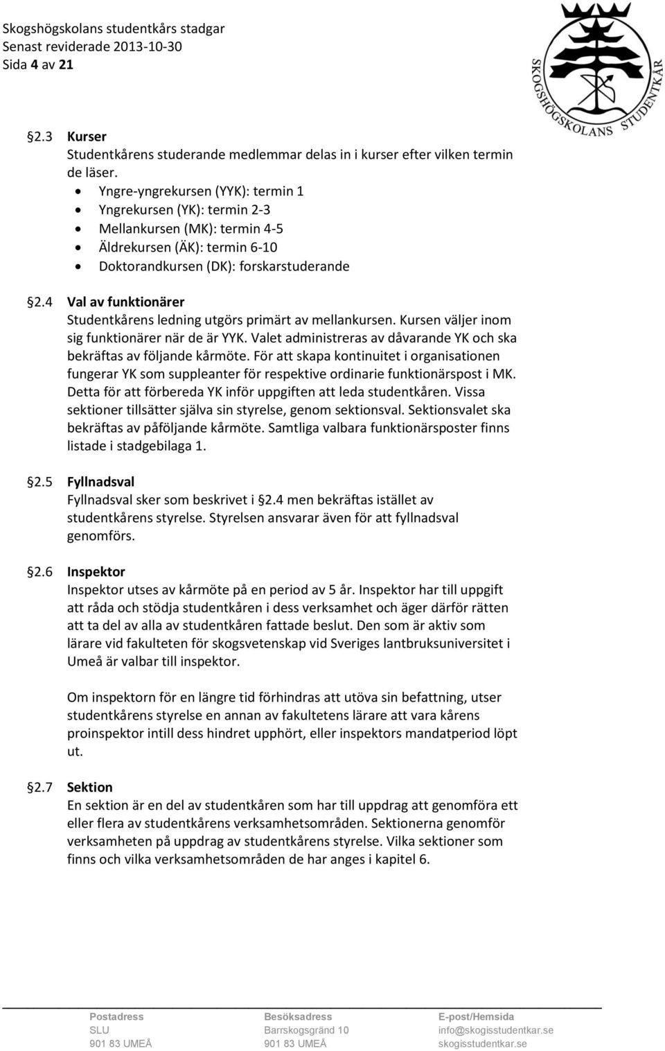 4 Val av funktionärer Studentkårens ledning utgörs primärt av mellankursen. Kursen väljer inom sig funktionärer när de är YYK.