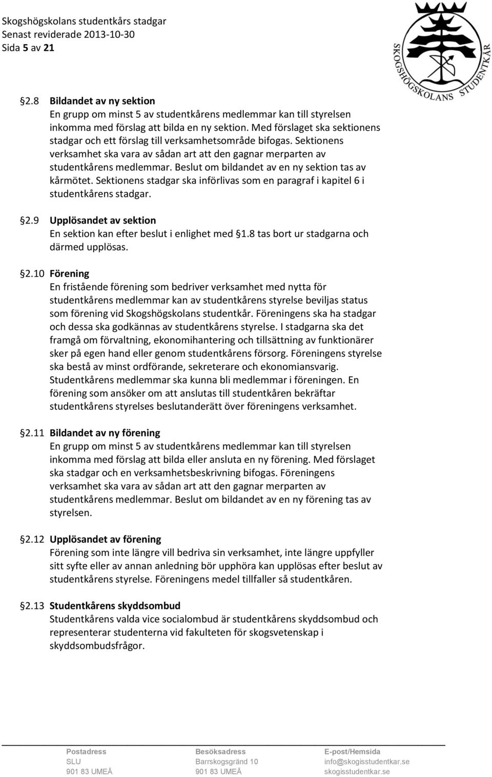 Beslut om bildandet av en ny sektion tas av kårmötet. Sektionens stadgar ska införlivas som en paragraf i kapitel 6 i studentkårens stadgar. 2.