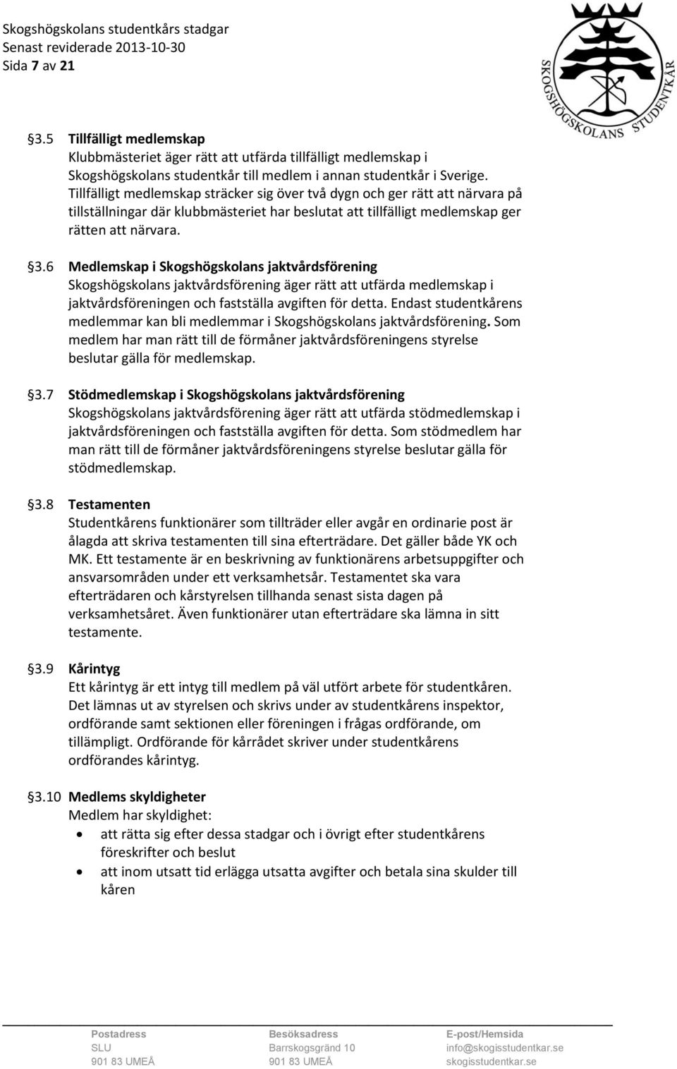 6 Medlemskap i Skogshögskolans jaktvårdsförening Skogshögskolans jaktvårdsförening äger rätt att utfärda medlemskap i jaktvårdsföreningen och fastställa avgiften för detta.
