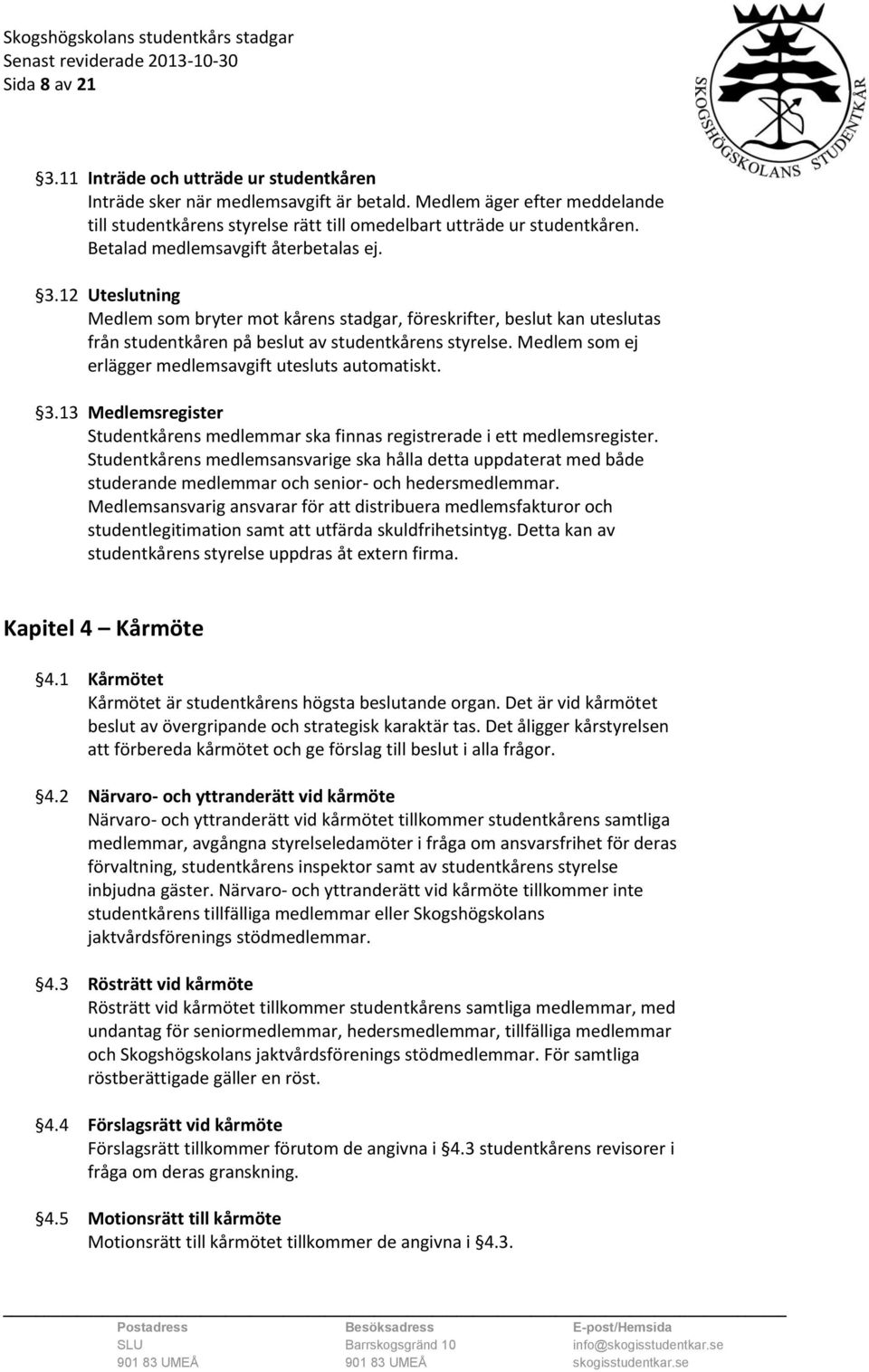 Medlem som ej erlägger medlemsavgift utesluts automatiskt. 3.13 Medlemsregister Studentkårens medlemmar ska finnas registrerade i ett medlemsregister.