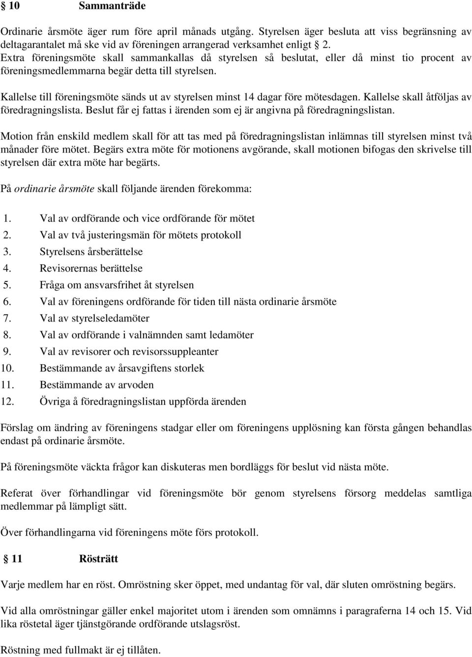 Kallelse till föreningsmöte sänds ut av styrelsen minst 14 dagar före mötesdagen. Kallelse skall åtföljas av föredragningslista.