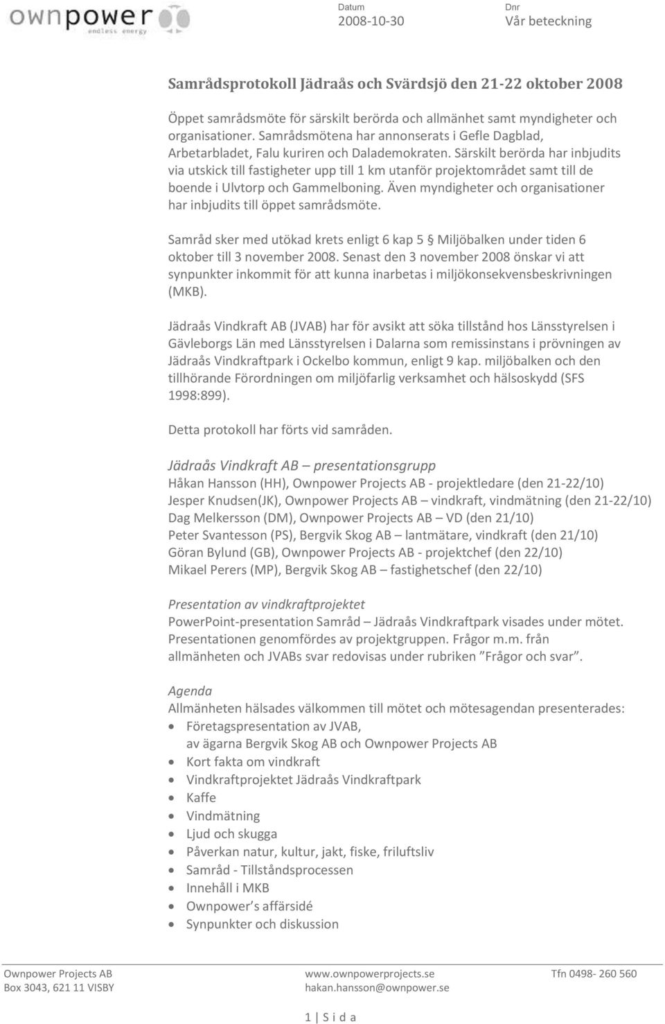 Särskilt berörda har inbjudits via utskick till fastigheter upp till 1 km utanför projektområdet samt till de boende i Ulvtorp och Gammelboning.