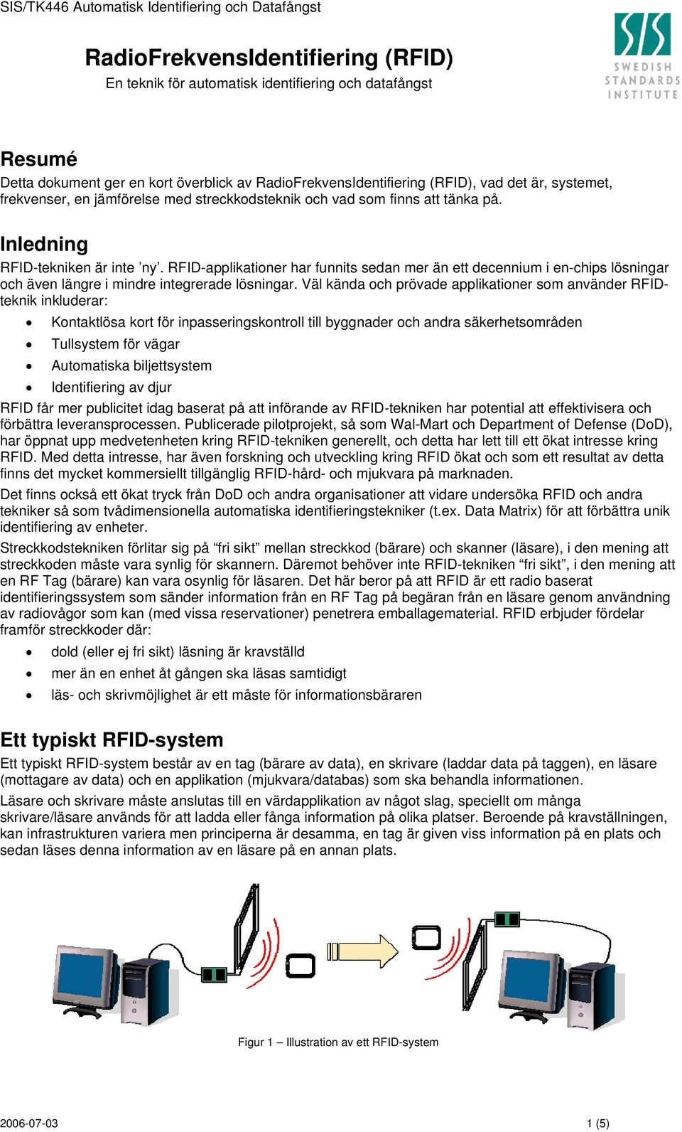 RFID-applikationer har funnits sedan mer än ett decennium i en-chips lösningar och även längre i mindre integrerade lösningar.