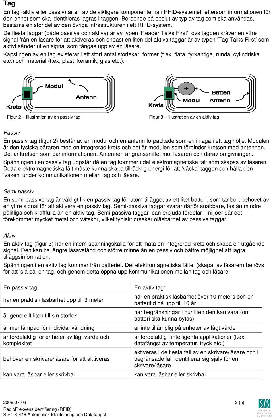 De flesta taggar (både passiva och aktiva) är av typen Reader Talks First, dvs taggen kräver en yttre signal från en läsare för att aktiveras och endast en liten del aktiva taggar är av typen Tag