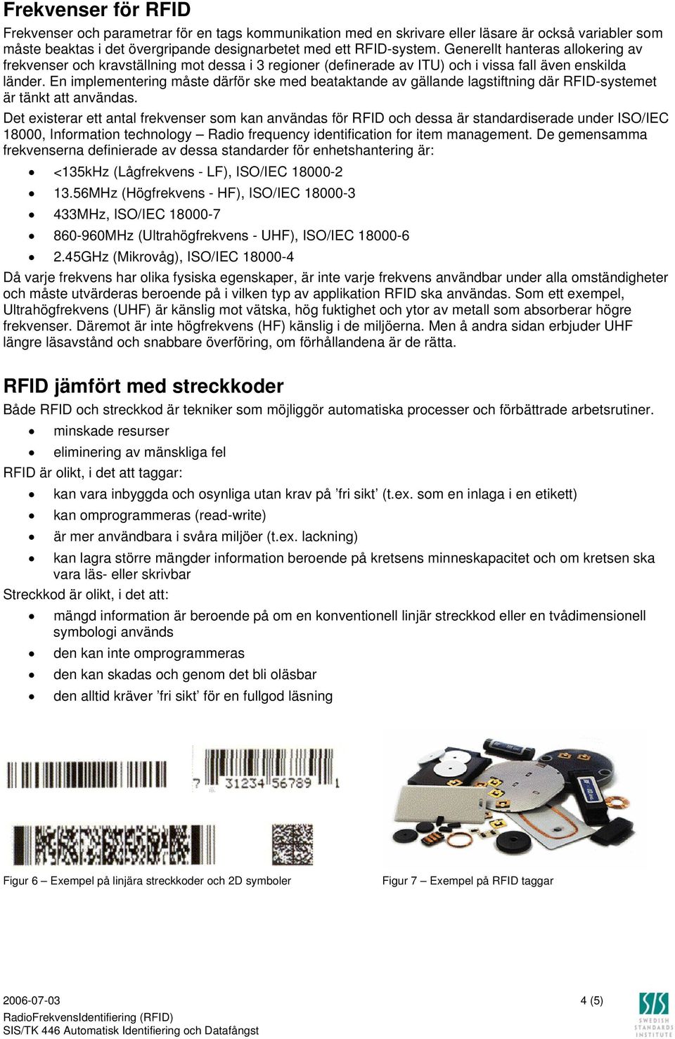 En implementering måste därför ske med beataktande av gällande lagstiftning där RFID-systemet är tänkt att användas.