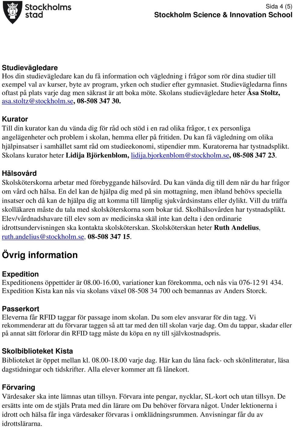 Kurator Till din kurator kan du vända dig för råd och stöd i en rad olika frågor, t ex personliga angelägenheter och problem i skolan, hemma eller på fritiden.