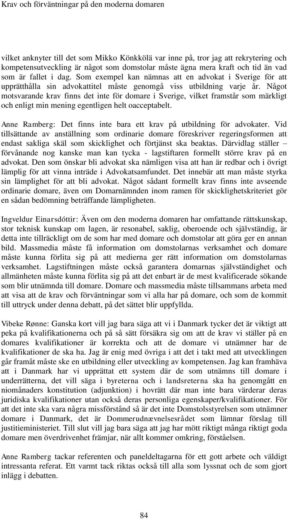 Något motsvarande krav finns det inte för domare i Sverige, vilket framstår som märkligt och enligt min mening egentligen helt oacceptabelt.