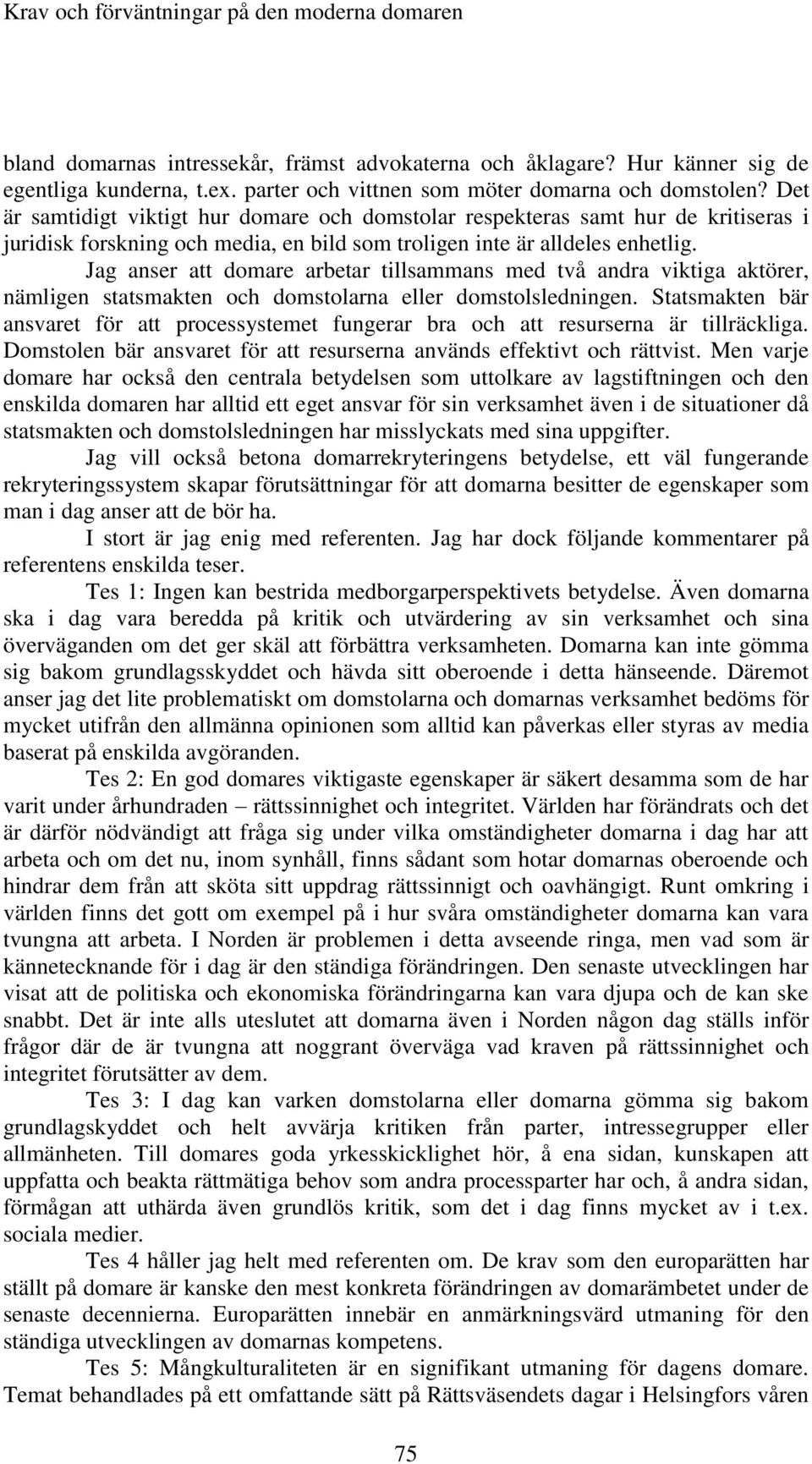 Jag anser att domare arbetar tillsammans med två andra viktiga aktörer, nämligen statsmakten och domstolarna eller domstolsledningen.
