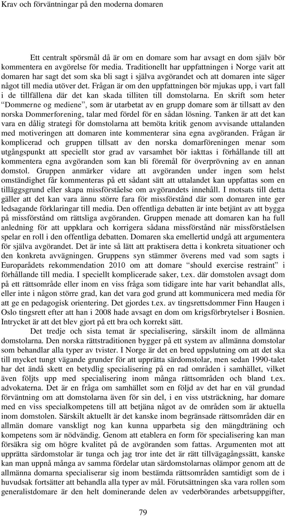 Frågan är om den uppfattningen bör mjukas upp, i vart fall i de tillfällena där det kan skada tilliten till domstolarna.