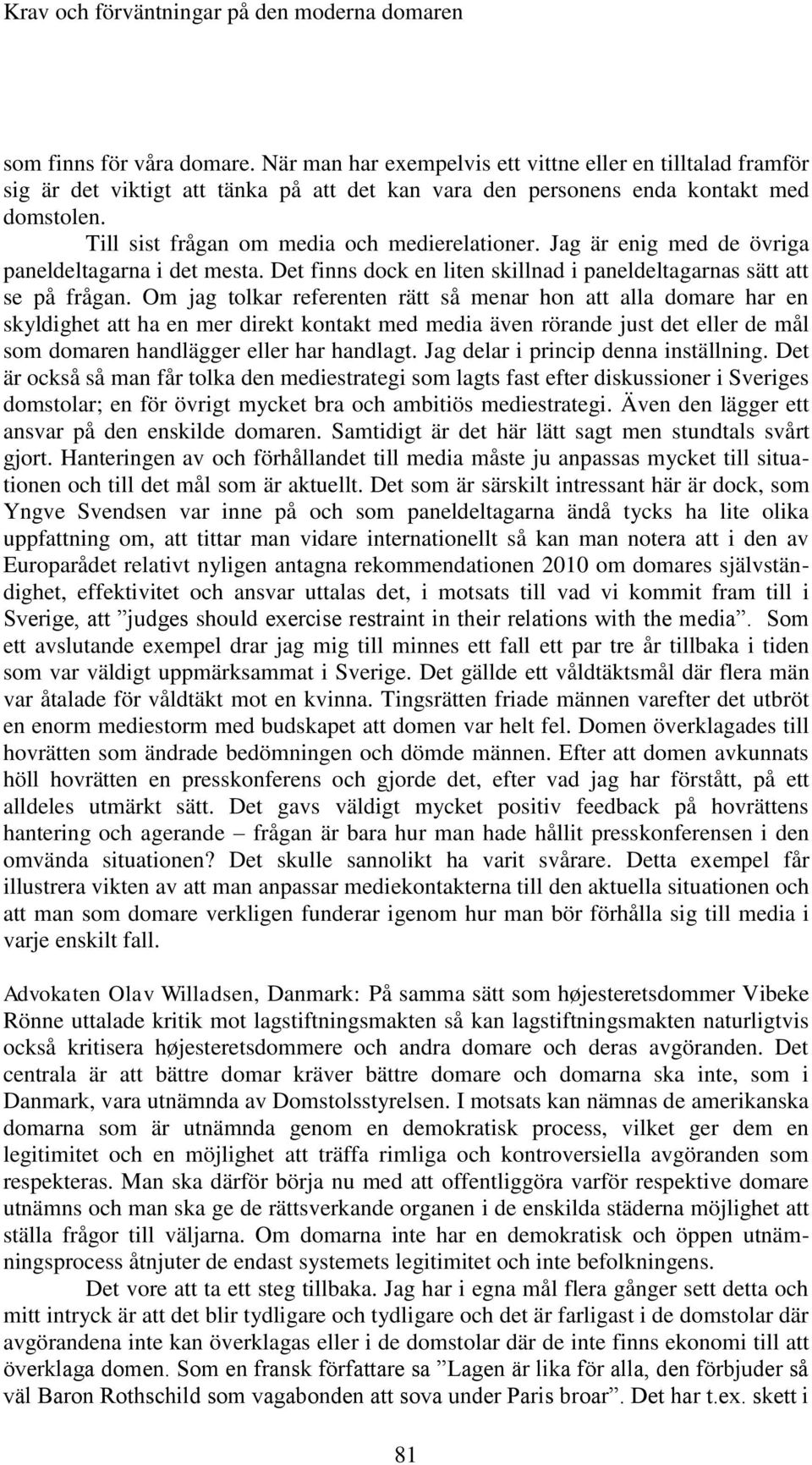 Om jag tolkar referenten rätt så menar hon att alla domare har en skyldighet att ha en mer direkt kontakt med media även rörande just det eller de mål som domaren handlägger eller har handlagt.