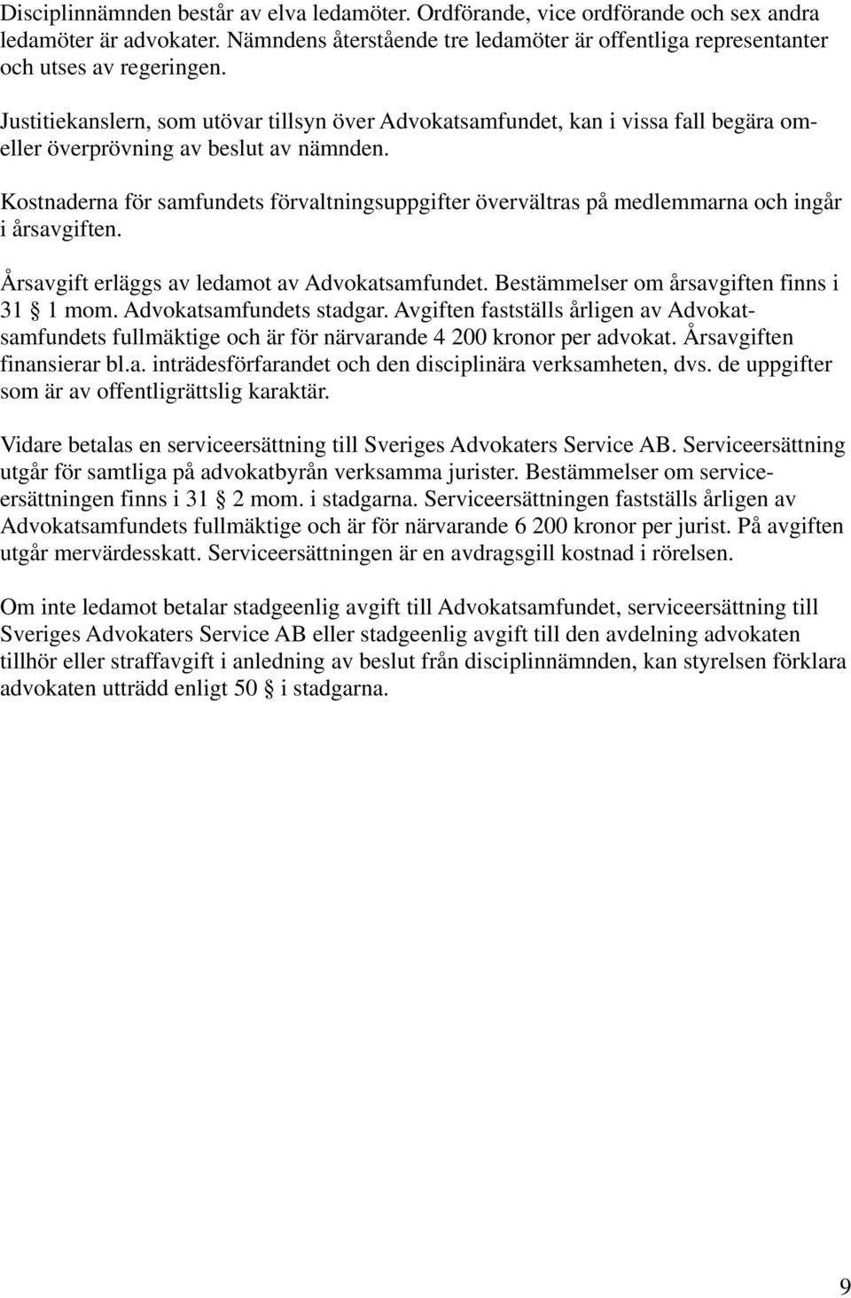 Kostnaderna för samfundets förvaltningsuppgifter övervältras på medlemmarna och ingår i årsavgiften. Årsavgift erläggs av ledamot av Advokatsamfundet. Bestämmelser om årsavgiften finns i 31 1 mom.