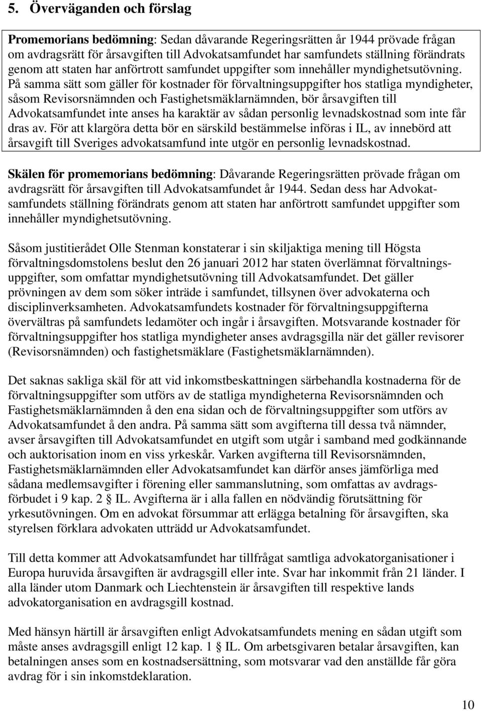 På samma sätt som gäller för kostnader för förvaltningsuppgifter hos statliga myndigheter, såsom Revisorsnämnden och Fastighetsmäklarnämnden, bör årsavgiften till Advokatsamfundet inte anses ha