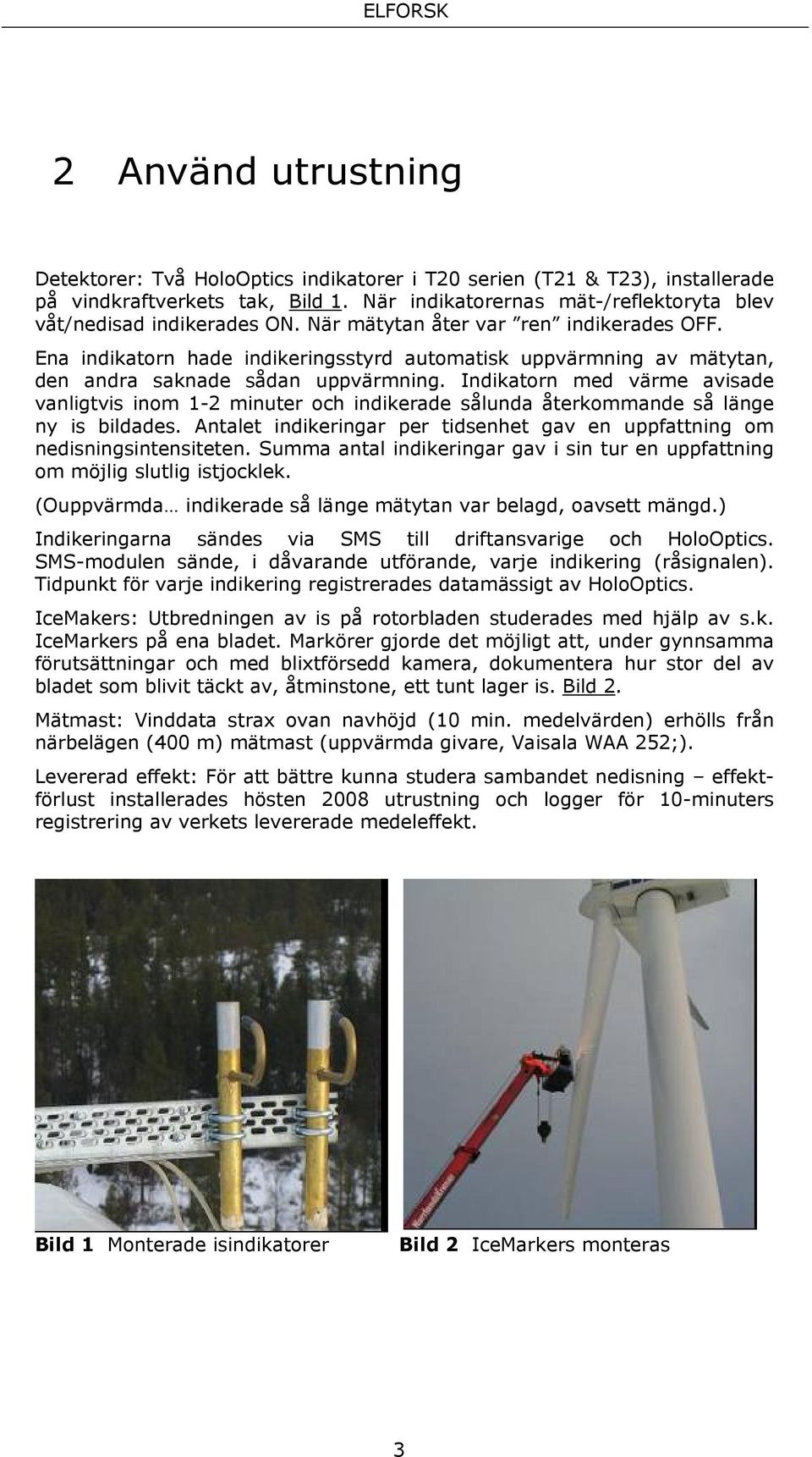 Indikatorn med värme avisade vanligtvis inom 1-2 minuter och indikerade sålunda återkommande så länge ny is bildades. Antalet indikeringar per tidsenhet gav en uppfattning om nedisningsintensiteten.
