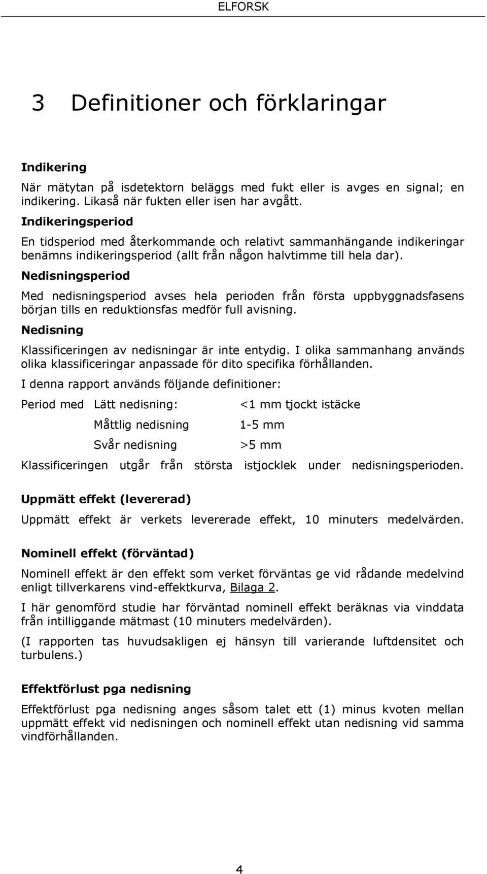 Nedisningsperiod Med nedisningsperiod avses hela perioden från första uppbyggnadsfasens början tills en reduktionsfas medför full avisning. Nedisning Klassificeringen av nedisningar är inte entydig.