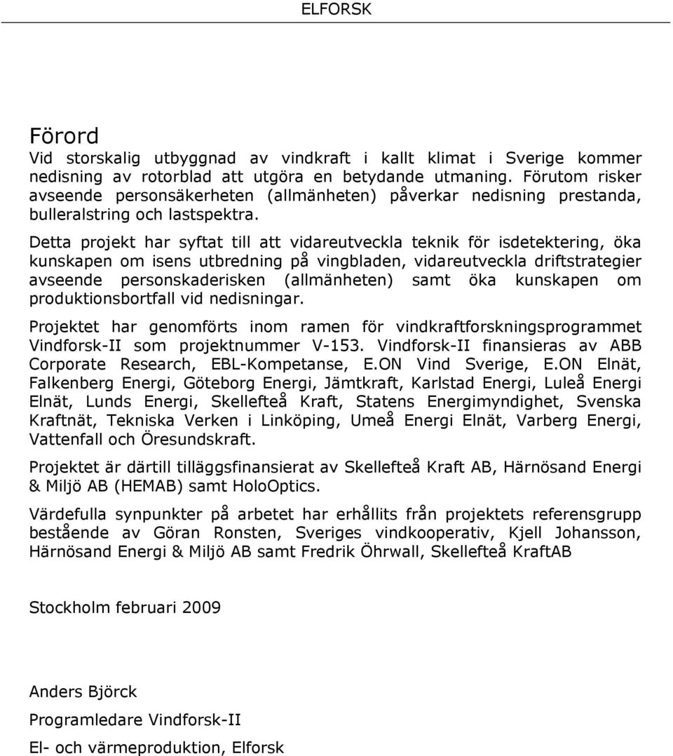 Detta projekt har syftat till att vidareutveckla teknik för isdetektering, öka kunskapen om isens utbredning på vingbladen, vidareutveckla driftstrategier avseende personskaderisken (allmänheten)