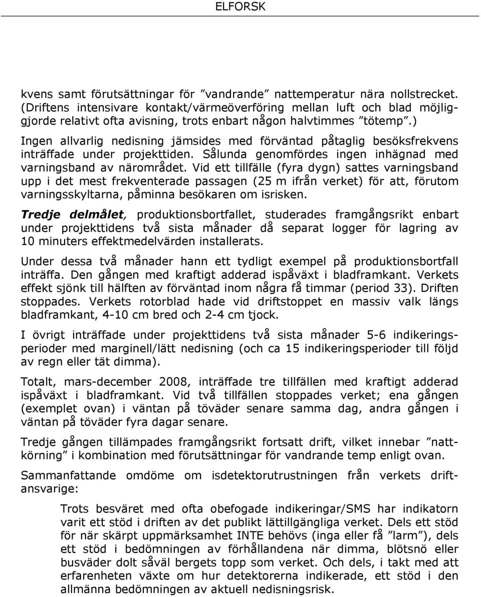 ) Ingen allvarlig nedisning jämsides med förväntad påtaglig besöksfrekvens inträffade under projekttiden. Sålunda genomfördes ingen inhägnad med varningsband av närområdet.