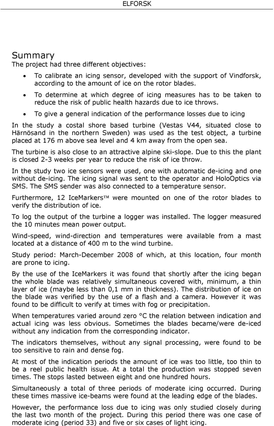 To give a general indication of the performance losses due to icing In the study a costal shore based turbine (Vestas V44, situated close to Härnösand in the northern Sweden) was used as the test
