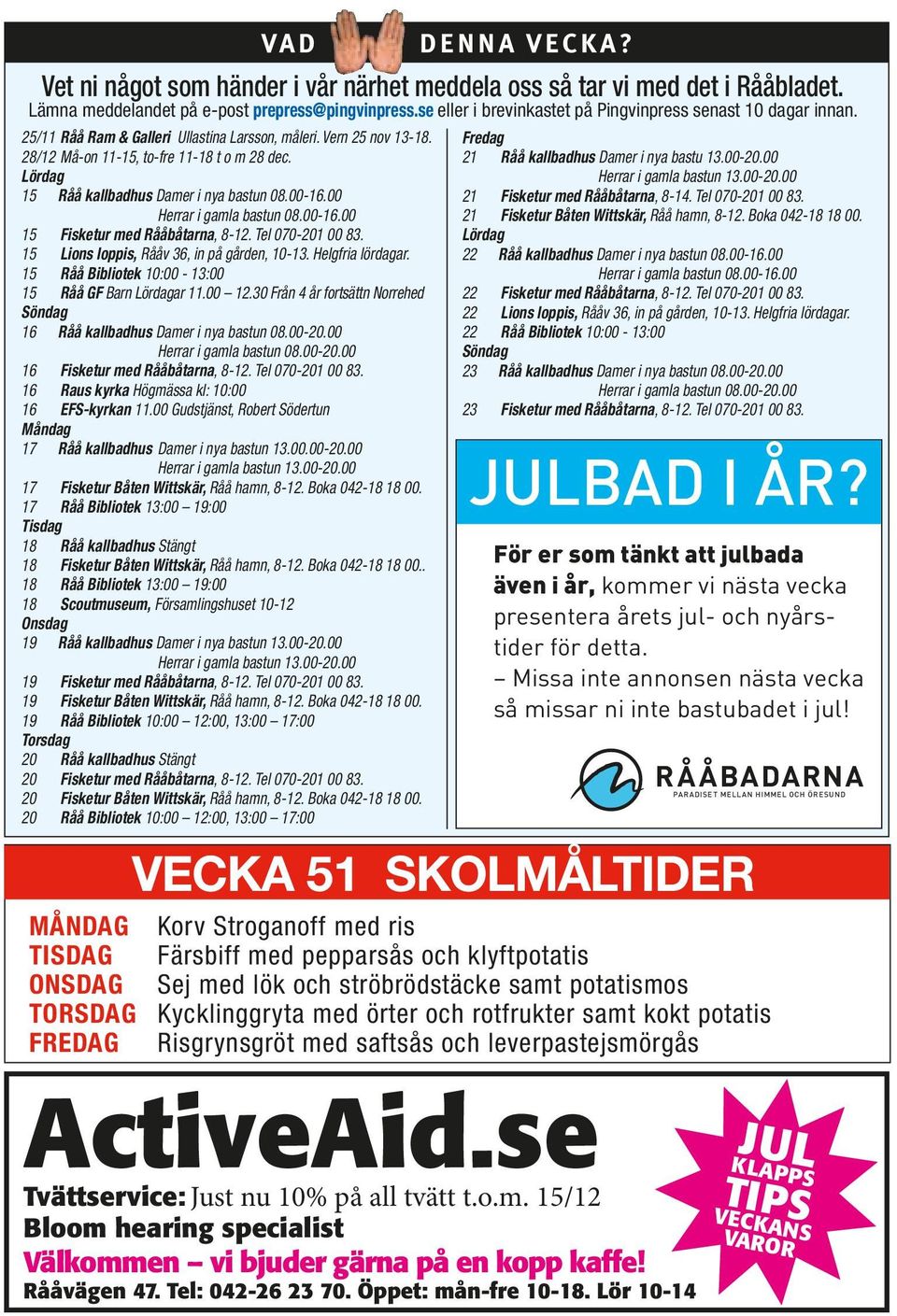 Lördag 15 Råå kallbadhus Damer i nya bastun 08.00-16.00 Herrar i gamla bastun 08.00-16.00 15 Fisketur med Rååbåtarna, 8-12. Tel 070-201 00 83. 15 Lions loppis, Rååv 36, in på gården, 10-13.