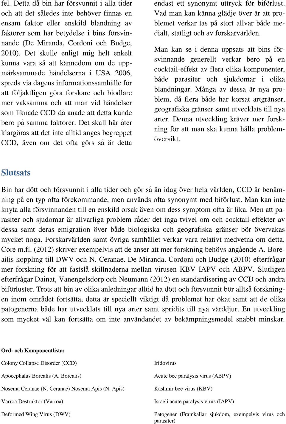 Det skulle enligt mig helt enkelt kunna vara så att kännedom om de uppmärksammade händelserna i USA 2006, spreds via dagens informationssamhälle för att följaktligen göra forskare och biodlare mer