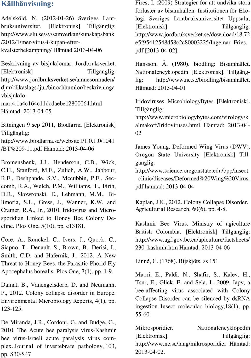 se/amnesomraden/ djur/olikaslagsdjur/binochhumlor/beskrivninga vbisjukdomar.4.1a4c164c11dcdaebe12800064.html Hämtad: 2013-04-05 Bitningen 9 sep 2011, Biodlarna [Elektronisk] http://www.biodlarna.