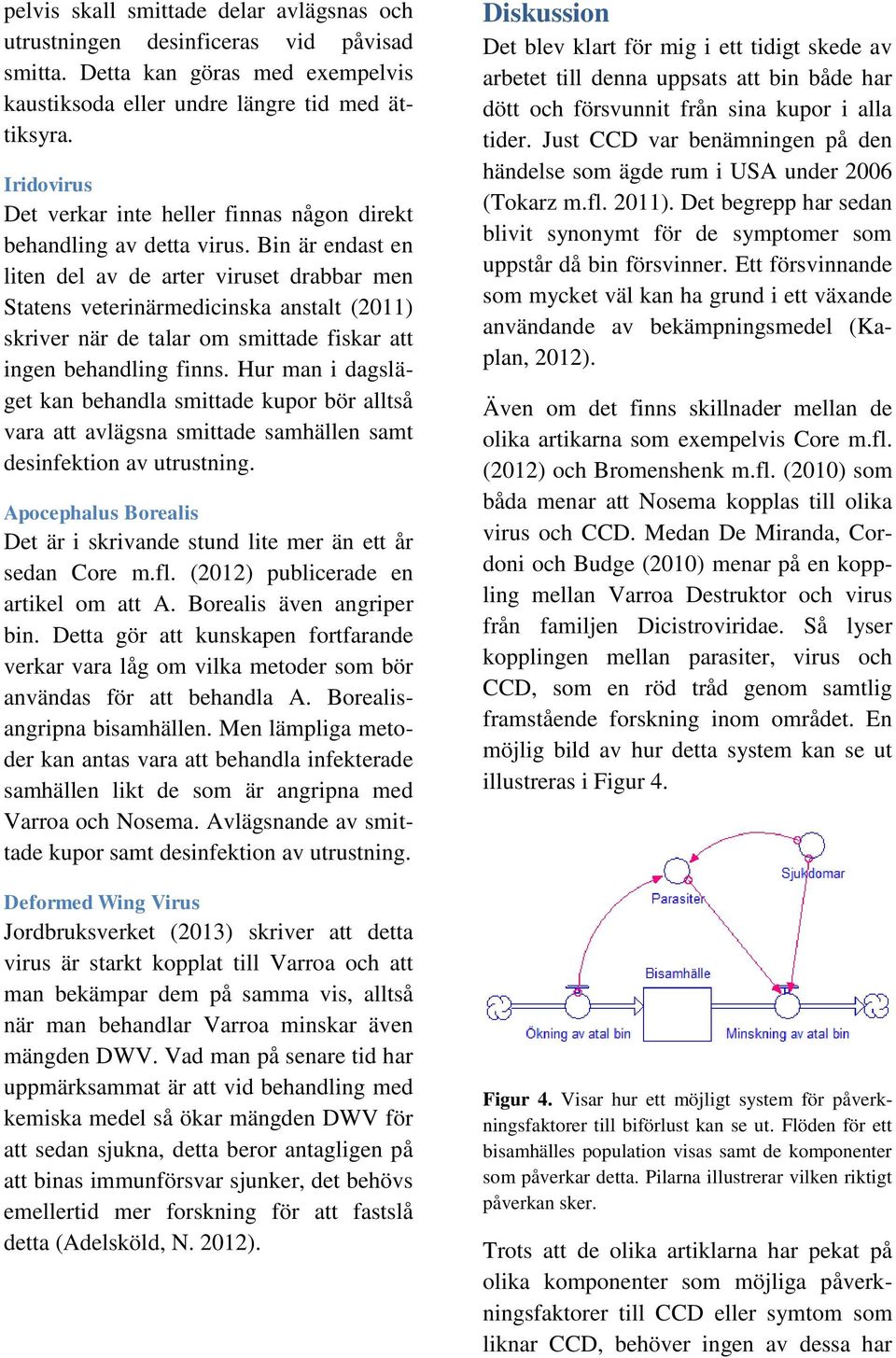 Bin är endast en liten del av de arter viruset drabbar men Statens veterinärmedicinska anstalt (2011) skriver när de talar om smittade fiskar att ingen behandling finns.