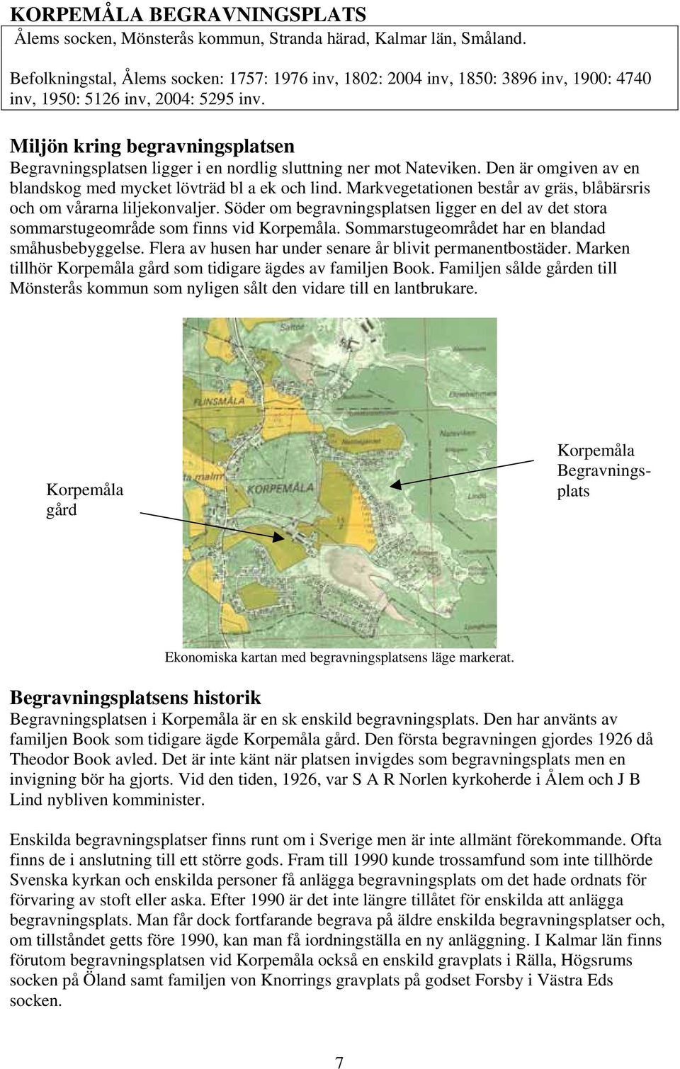 Miljön kring begravningsplatsen Begravningsplatsen ligger i en nordlig sluttning ner mot Nateviken. Den är omgiven av en blandskog med mycket lövträd bl a ek och lind.